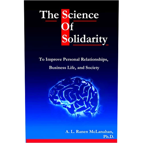 A. L. Ranen McLanahan PhD The Science of Solidarity: To Improve Personal Relationships, Business Life, and Society