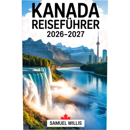 SAMUEL WILLIS,THOMAS BRAUN KANADA REISEFÜHRER 2026-2027: Ein vollständiger Erstbesucherführer für Toronto, Vancouver, Montreal, Quebec City, die Niagarafälle, den ... Mountains und die beste Rei (German Edition)