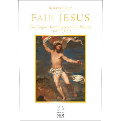 Robert Kiely Fair Jesus: The Gospels According to Italian Painters 1300-1650 (Mount Tabor Books)