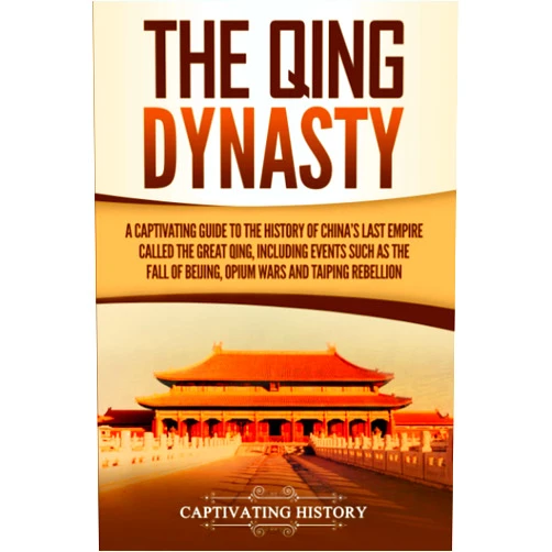 Captivating History The Qing Dynasty: A Captivating Guide to the History of China's Last Empire Called the Great Qing, Including Events Such as the Fall of Beijing, Opium Wars, and Taiping Rebellion (History of Asia)