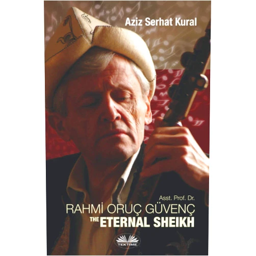 Aziz Serhat Kural ASST. PROF. DR. RAHMI ORUC GUVENC: THE ETERNAL SHEIKH
