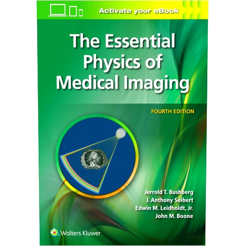 Jerrold T. Bushberg PhD,J. Anthony Seibert PhD,Edwin M. Leidholdt Jr. PhD,John M. Boone PhD The Essential Physics of Medical Imaging
