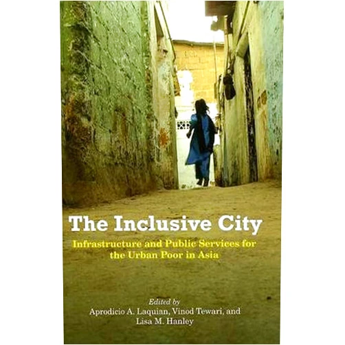 By Aprodicio A. Laquian (Editor), Vinod Tewari (Editor), Lisa M. Hanley (Editor) & 0 more The Inclusive City: Infrastructure and Public Services for the Urban Poor in Asia