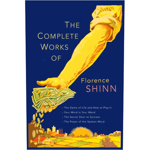 Florence Scovel Shinn The Complete Works of Florence Scovel Shinn: The Game of Life and How to Play It; Your Word Is Your Wand; The Secret Door to Success; and The Power of the Spoken Word