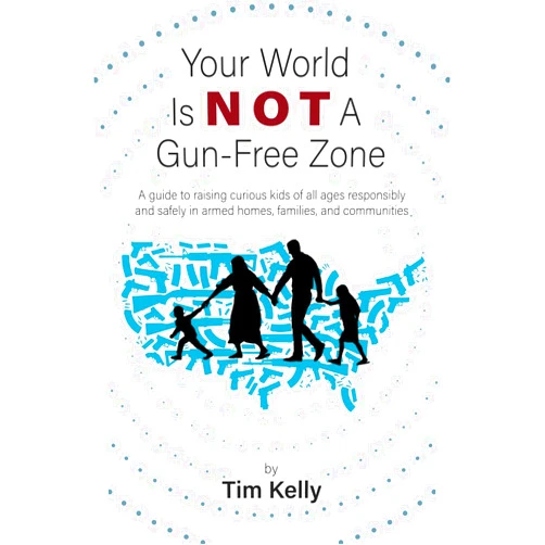 Tim Kelly,Christian Hamilton Skinner,Tom Givens Your World Is Not A Gun-Free Zone: A Guide to Raising Curious Kids of All Ages Responsibly and Safely in Armed Homes, Families, and Communities