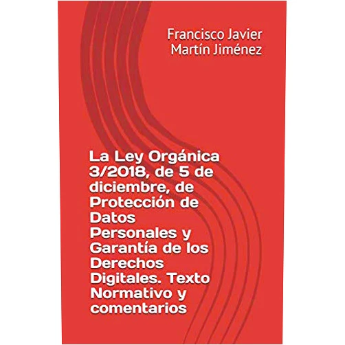 Francisco Javier Martín Jiménez La Ley Orgánica 3/2018, de 5 de diciembre, de Protección de Datos Personales y garantía de los derechos digitales. Texto normativo y comentarios (Spanish Edition)