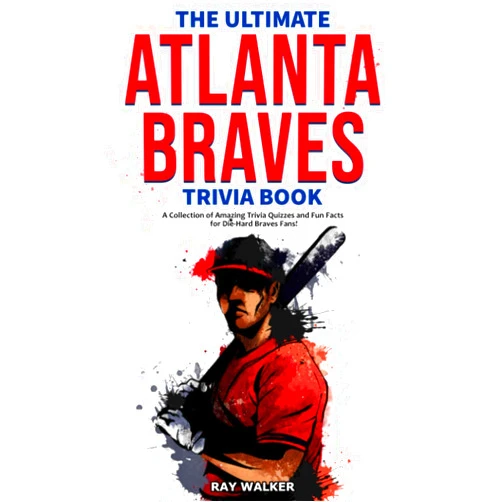Ray Walker The Ultimate Atlanta Braves Trivia Book: A Collection of Amazing Trivia Quizzes and Fun Facts for Die-Hard Braves Fans!