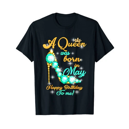 A Queen Was Born In May Birthday Gift Present A Queen Was Born In May Happy Birthday To Me T-Shirt