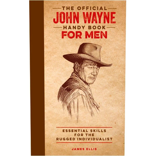 James Ellis,Editors of the Official John Wayne Magazine,T.M. Detwiler,Richard Phipps The Official John Wayne Handy Book for Men: Essential Skills for the Rugged Individualist (Official John Wayne Handy Book Series)