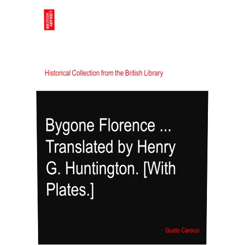 By Guido Carocci (Author) Bygone Florence ... Translated by Henry G. Huntington. [With Plates.]