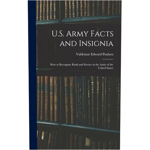Valdemar Edward Paulsen U.S. Army Facts and Insignia: How to Recognize Rank and Service in the Army of the United States