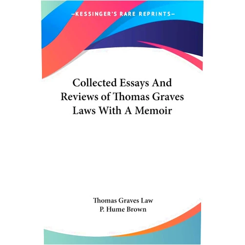 By Thomas Graves Law (Author), P Hume Brown (Editor) Collected Essays And Reviews of Thomas Graves Laws With A Memoir