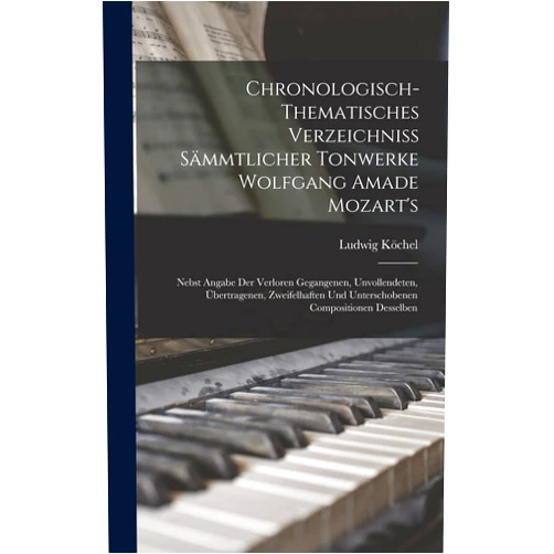 German Edition by Ludwig Köchel (Author) Chronologisch-Thematisches Verzeichniss Sämmtlicher Tonwerke Wolfgang Amade Mozart's: Nebst Angabe Der Verloren Gegangenen, Unvollendeten, ... Compositionen Desselben (German Edition)