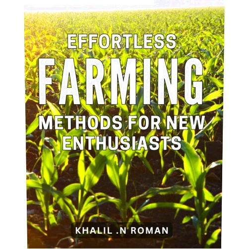 Khalil .N Roman Effortless Farming Methods for New Enthusiasts: Revolutionize Your Farming Experience with Simple, Time-Saving Techniques for Beginners.