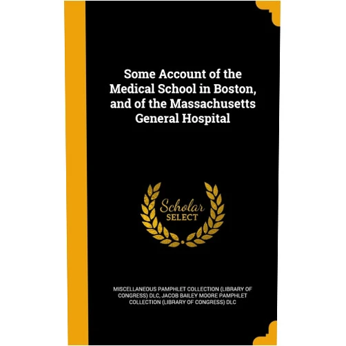 By Miscellaneous Pamphlet Collection (Libra (Creator), Jacob Bailey Moore Pamphlet Collection ( (Creator) Some Account of the Medical School in Boston, and of the Massachusetts General Hospital