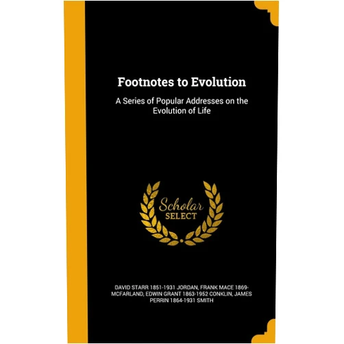 By David Starr 1851-1931 Jordan (Author), Frank Mace 1869- McFarland (Author), Edwin Grant 1863-1952 Conklin (Author) & 1 more Footnotes to Evolution: A Series of Popular Addresses on the Evolution of Life