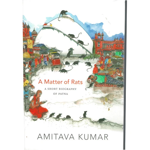 Amitava Kumar A Matter of Rats: A Short Biography of Patna