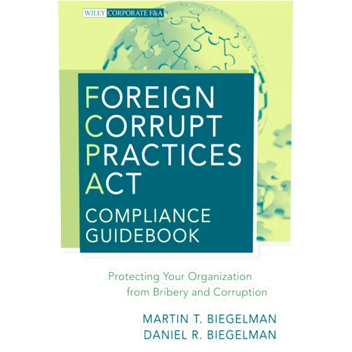 Martin T. Biegelman,Daniel R. Biegelman Foreign Corrupt Practices Act Compliance Guidebook: Protecting Your Organization from Bribery and Corruption (Wiley Corporate F&A)