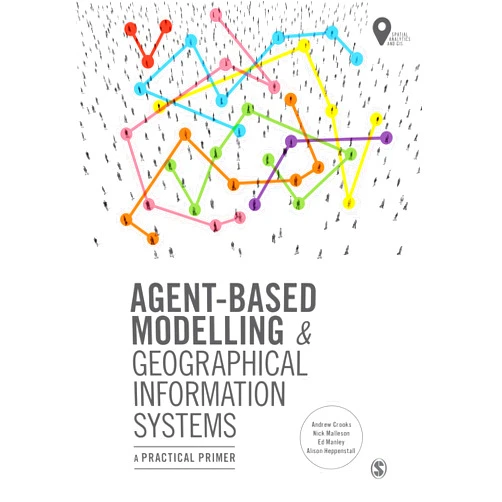 Andrew Crooks,Nick Malleson,Ed Manley,Alison Heppenstall Agent-Based Modelling and Geographical Information Systems: A Practical Primer (Spatial Analytics and GIS)
