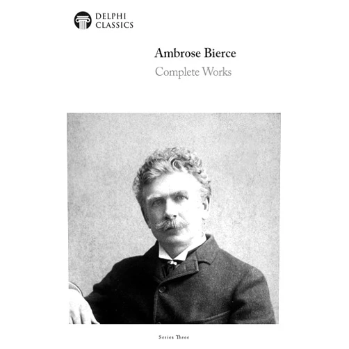 Ambrose Bierce,Delphi Classics Delphi Complete Works of Ambrose Bierce (Illustrated)