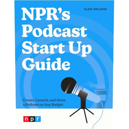 Glen Weldon NPR's Podcast Start Up Guide: Create, Launch, and Grow a Podcast on Any Budget