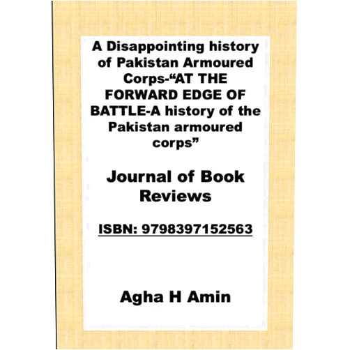 Agha H Amin A Disappointing history of Pakistan Armoured Corps-“AT THE FORWARD EDGE OF BATTLE-A history of the Pakistan armoured corps”: Journal of Book Reviews