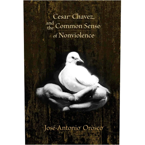 By José-Antonio Orosco (Author) Cesar Chavez and the Common Sense of Nonviolence