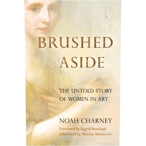 Noah Charney,Marina Abramovic,Ingrid Rowland Brushed Aside: The Untold Story of Women in Art