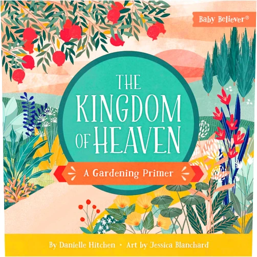 By Danielle Hitchen (Author), Jessica Blanchard (Artist) The Kingdom of Heaven: A Gardening Primer (Baby Believer)