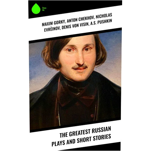 Maxim Gorky,Anton Chekhov,Nicholas Evrèinov,Denis Von Visin,A.S. Pushkin,N.V. Gogol,I.S. Turgenev,F.M. Dostoyevsky,L.N. Tolstoy,M.Y. Saltykov,V.G. Korolenko,V.N. Garshin,I.N. Potapenko,S.T. Semyonov,L.N. Andreyev,M.P. Artzybashev,A.I. Kuprin,K. Sologub,Thomas Seltzer,Constance Garnett,C. E. Bechhofer Roberts The Greatest Russian Plays and Short Stories