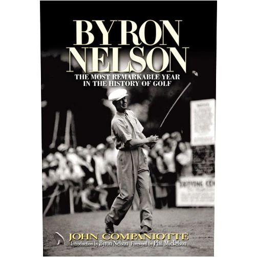 By John Companiotte (Author), Bryon C. Nelson (Introduction), Phil Michelson (Foreword), Jack Burke (Foreword) & 1 more Byron Nelson: The Most Remarkable Year in the History of Golf