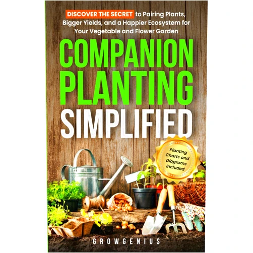 Grow Genius Companion Planting Simplified: Discover the Secret to Pairing Plants, Bigger Yields, and a Happier Ecosystem for Your Vegetable and Flower Garden