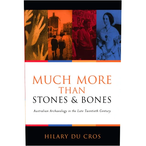 Hilary Du Cros Much More Than Stones And Bones: Australian Archaeology in the Late Twentieth Century