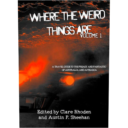 Australian Speculative Fiction,Austin P. Sheehan,Clare Rhoden,Eva Leppard,Casey Campbell,Sarah Jane Justice,E. H. Alger,Emma Louise Gill,Madeleine D'Este,Faran Silverton Where the Weird Things Are: A Travel Guide to the Freaky and Fantastic of Australia and Aotearoa