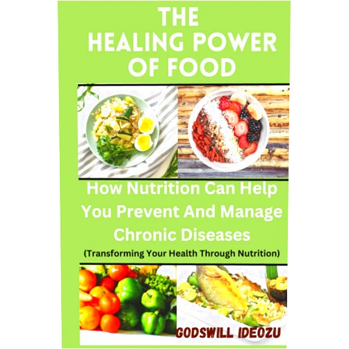 Godswill Ideozu THE HEALING POWER OF FOOD: How Nutrition Can Help You Prevent and Manage Chronic Diseases (Transforming Your Health Through Nutrition)