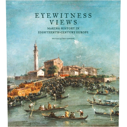 Peter Björn Kerber Eyewitness Views: Making History in Eighteenth-Century Europe