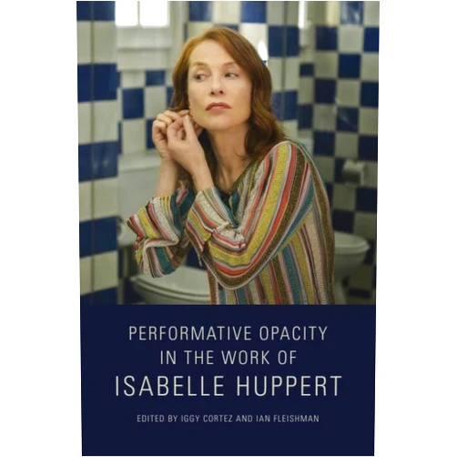 By Iggy Cortez (Editor), Ian Fleishman (Editor) Performative Opacity in the Work of Isabelle Huppert