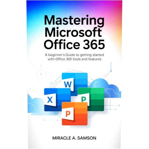 Miracle A. Samson Mastering Microsoft Office 365: A Beginner’s Guide to Getting Started with Office 365 Tools and Features