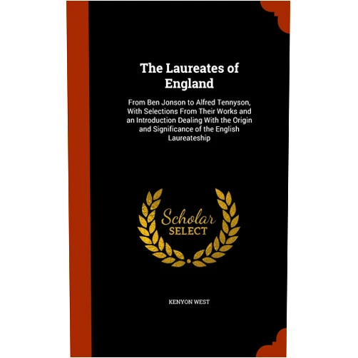 By Kenyon West (Author) The Laureates of England: From Ben Jonson to Alfred Tennyson, With Selections From Their Works and an Introduction Dealing With the Origin and Significance of the English Laureateship