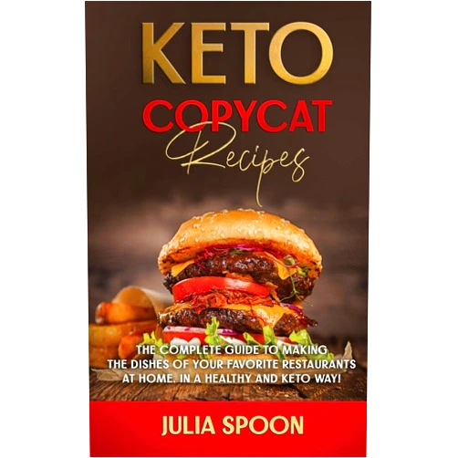 Julia Spoon Keto Copycat Recipes: The Complete Guide to Making the Dishes of Your Favorite Restaurants at Home, in a Healthy and Keto Way