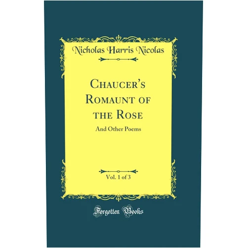 Nicholas Harris Nicolas Chaucer's Romaunt of the Rose, Vol. 1 of 3: And Other Poems (Classic Reprint)