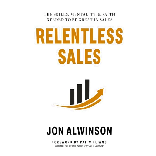 Jon Alwinson,Zach Swee,Pat Williams Relentless Sales: The Skills, Mentality, & Faith Needed to Be Great in Sales