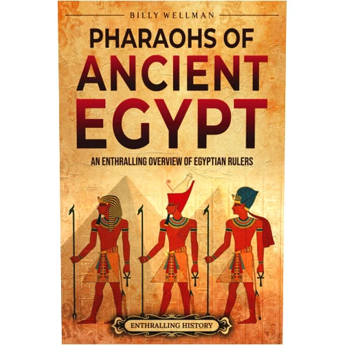 Billy Wellman Pharaohs of Ancient Egypt: An Enthralling Overview of Egyptian Rulers (Egyptian Mythology and History)