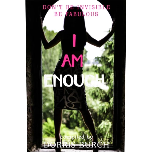 Dorris M Burch,Tabitha Lord,Kristi Pink,Melissa Kuchlenz,Jacki McMeans,Perita Adams Don't Be Invisible Be Fabulous: I AM ENOUGH