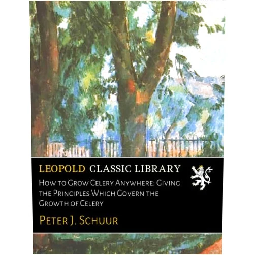By Peter J. Schuur (Author) How to Grow Celery Anywhere: Giving the Principles Which Govern the Growth of Celery