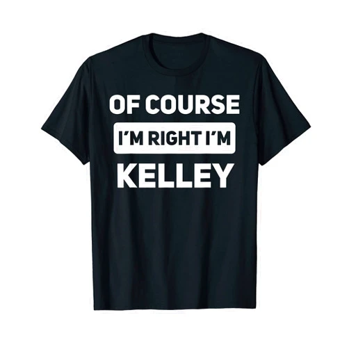 That's My Name Co. Kelley Of Course I'm Right I'm Kelley Funny Name T-Shirt