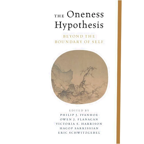 Philip Ivanhoe,Owen Flanagan,Victoria Harrison,Eric Schwitzgebel,Hagop Sarkissian,Donald L. M. Baxter,Lawrence Blum,Stephen R. L. Clark,Bradford Cokelet,Jay L. Garfield,Kendy M. Hess,Cho Geung Ho,Tao Jiang,Eva Feder Kittay,Shaun Nichols,Dimitri Putilin,Michael R. Slater,Nina Strohminger,William B. Swann Jr.,Sanaz Talaifar,Justin Tiwald,Mark Unno The Oneness Hypothesis: Beyond the Boundary of Self