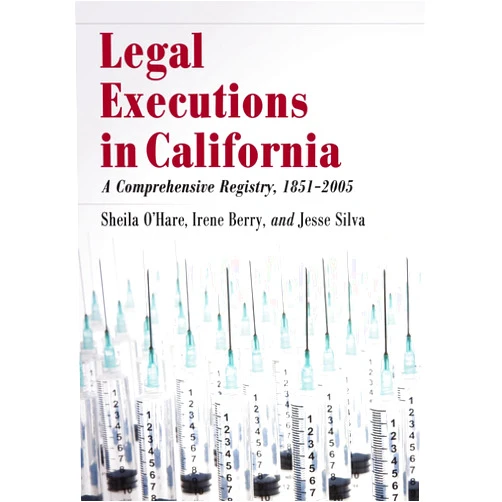 Sheila O’Hare,Irene Berry,Jesse Silva Legal Executions in California: A Comprehensive Registry, 1851-2005