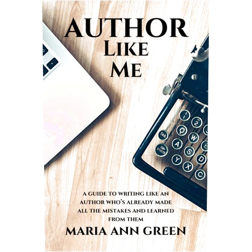 Maria Ann Green Author Like Me: A Guide to Writing Like an Author Who’s Already Made All the Mistakes and Learned from Them