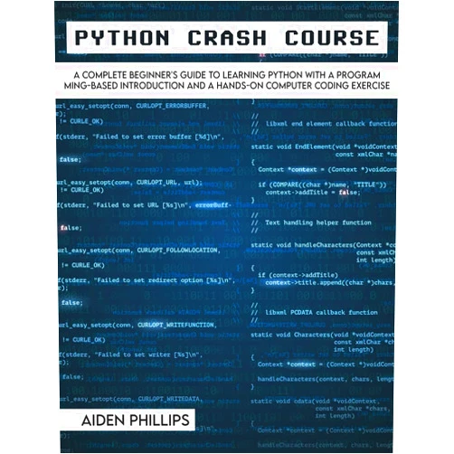 Aiden Phillips Python Crash Course: The Perfect Beginner's Guide to Learning Programming with Python on a Crash Course Even If You're New to Programming